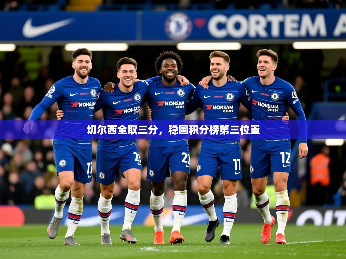 2025 极直播下载切尔西全取三分，稳固积分榜第三位置  第1张