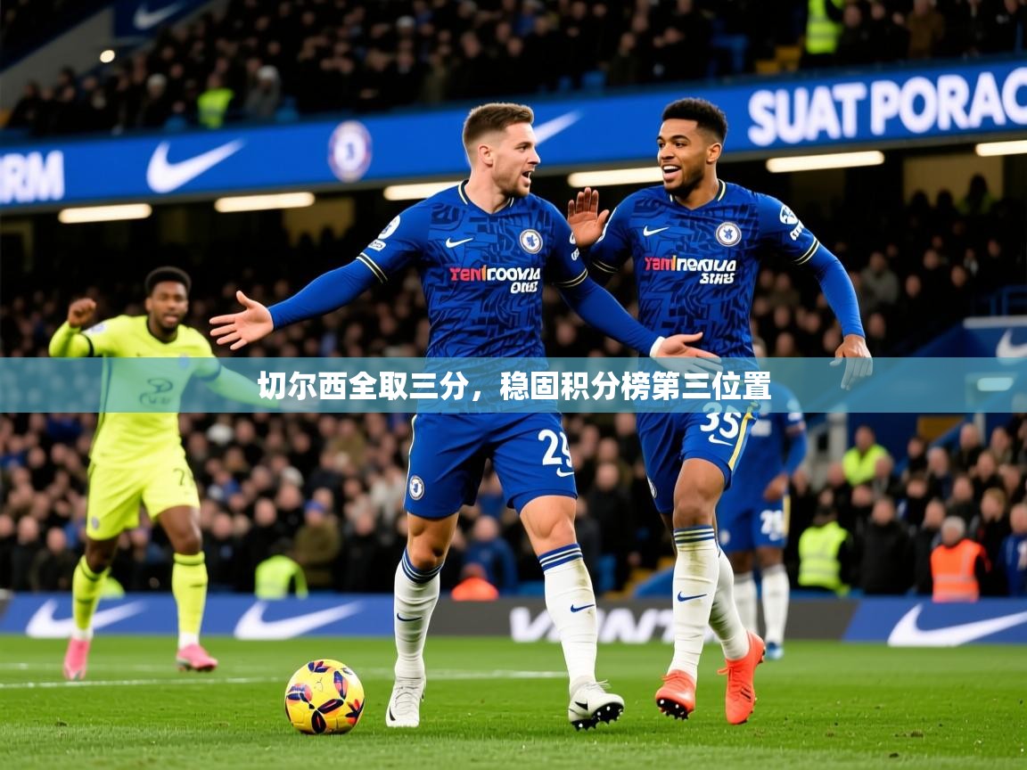 2025 极直播下载切尔西全取三分，稳固积分榜第三位置  第3张