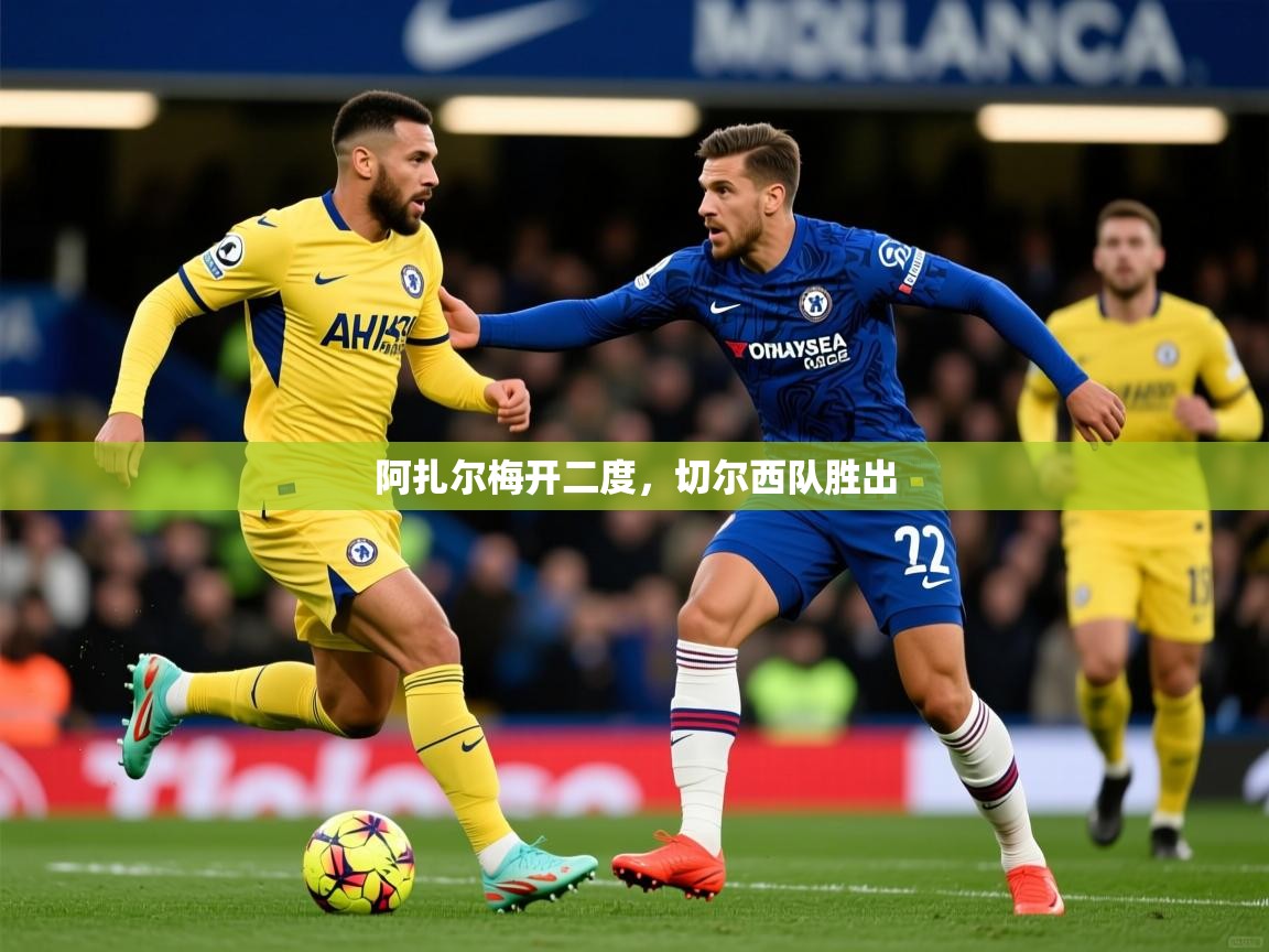 2025 极直播app下载阿扎尔梅开二度，切尔西队胜出  第1张