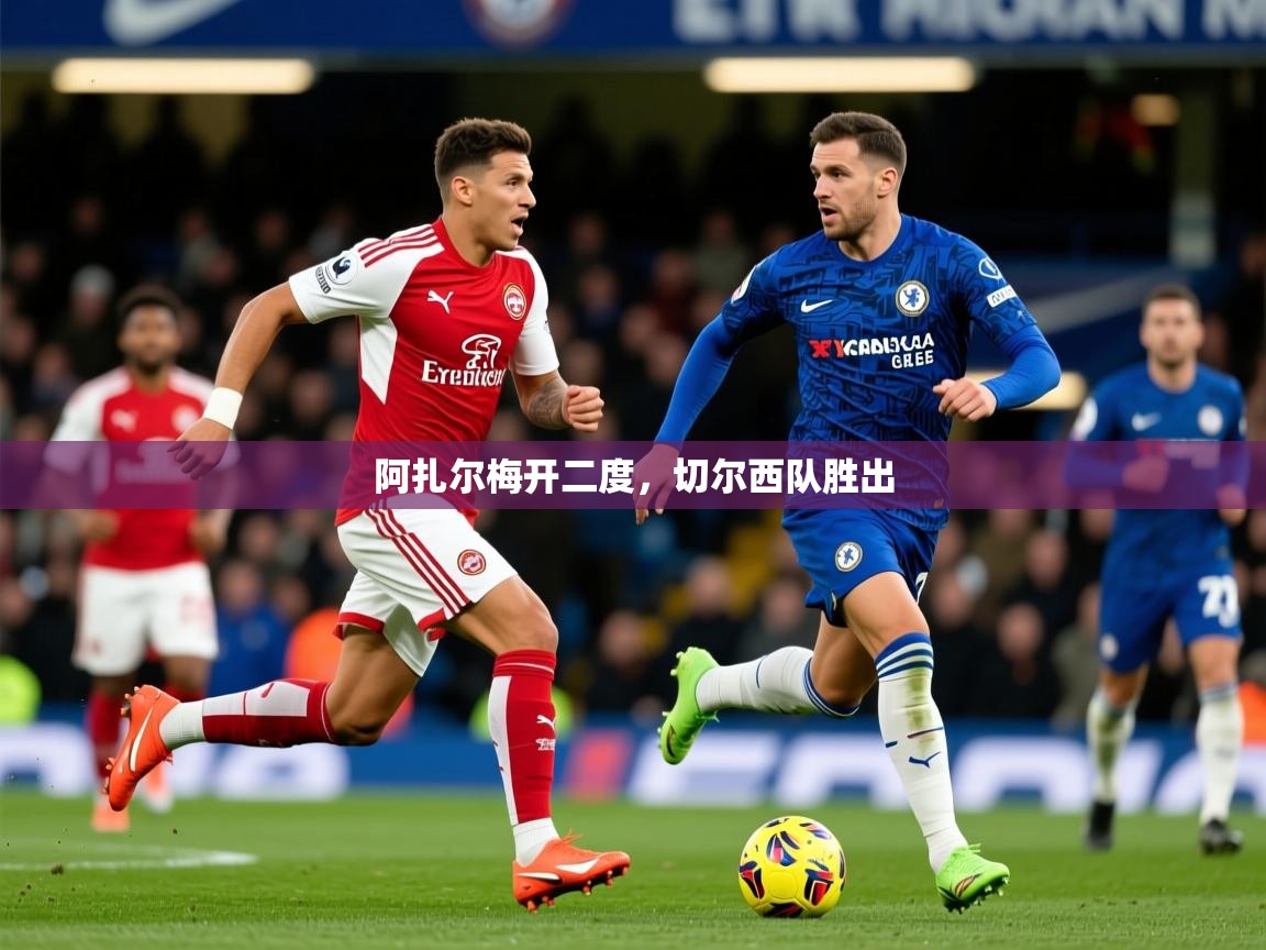 2025 极直播app下载阿扎尔梅开二度，切尔西队胜出  第4张