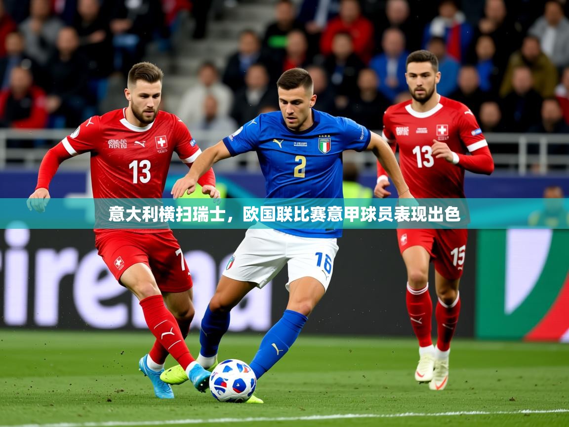 2026 极直播app意大利横扫瑞士，欧国联比赛意甲球员表现出色  第4张