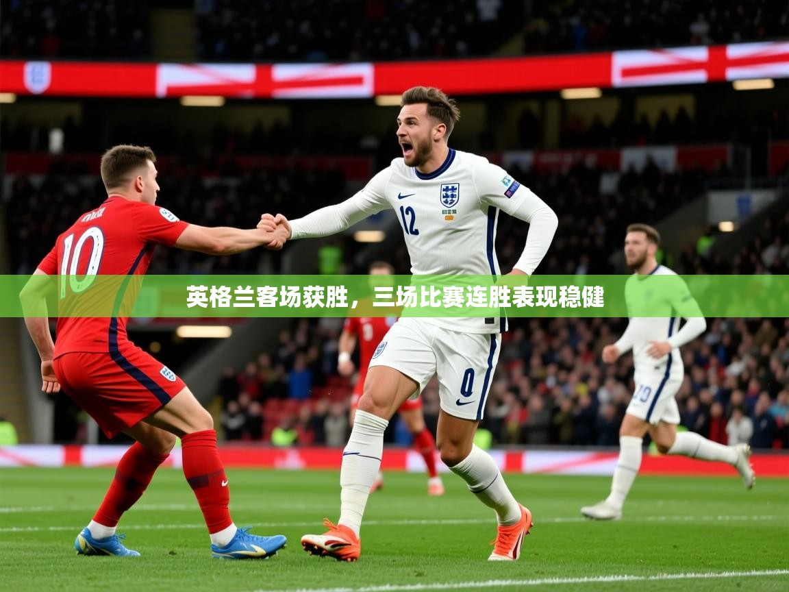2026 极直播投屏英格兰客场获胜,三场比赛连胜表现稳健 第1张
