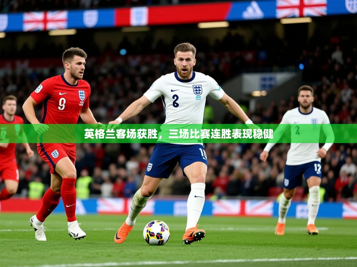 2026 极直播投屏英格兰客场获胜,三场比赛连胜表现稳健 第2张