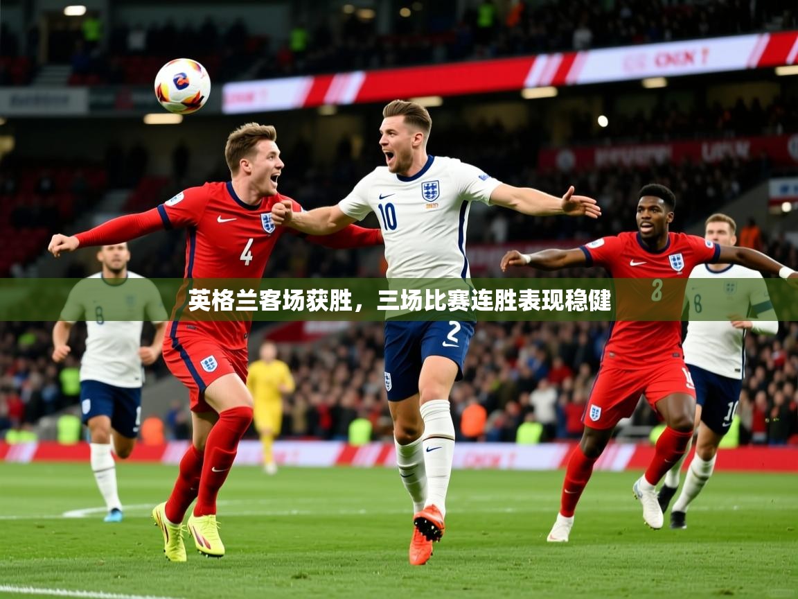 2026 极直播投屏英格兰客场获胜,三场比赛连胜表现稳健 第4张