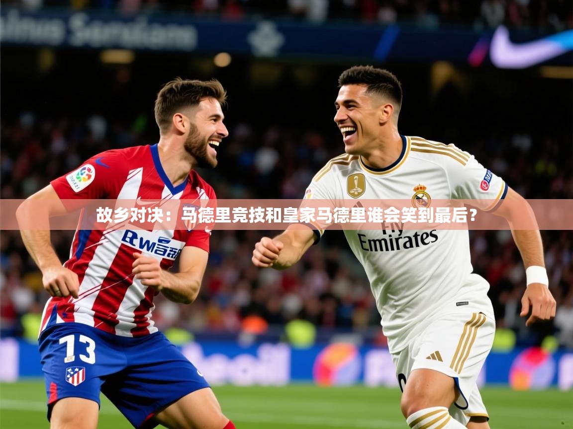 2026 极直播投屏故乡对决:马德里竞技和皇家马德里谁会笑到最后? 第1张