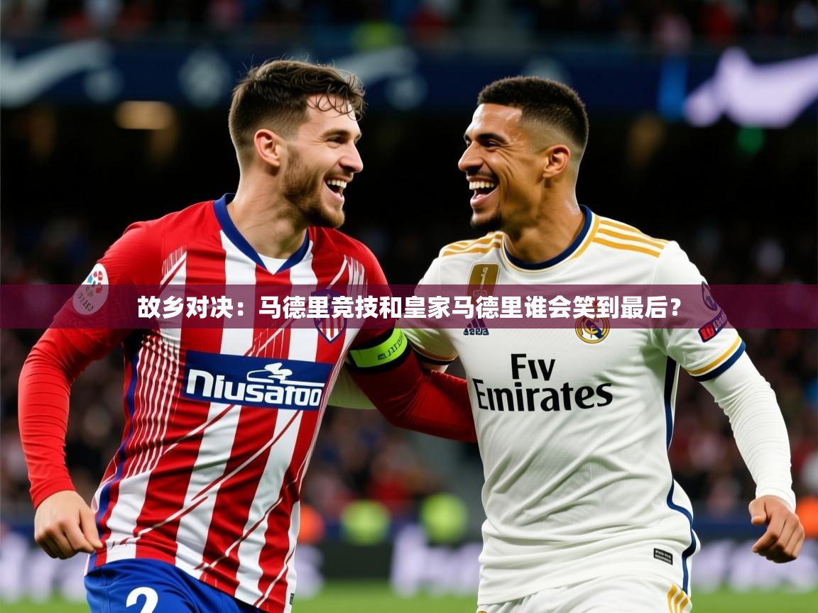 2026 极直播投屏故乡对决:马德里竞技和皇家马德里谁会笑到最后? 第2张