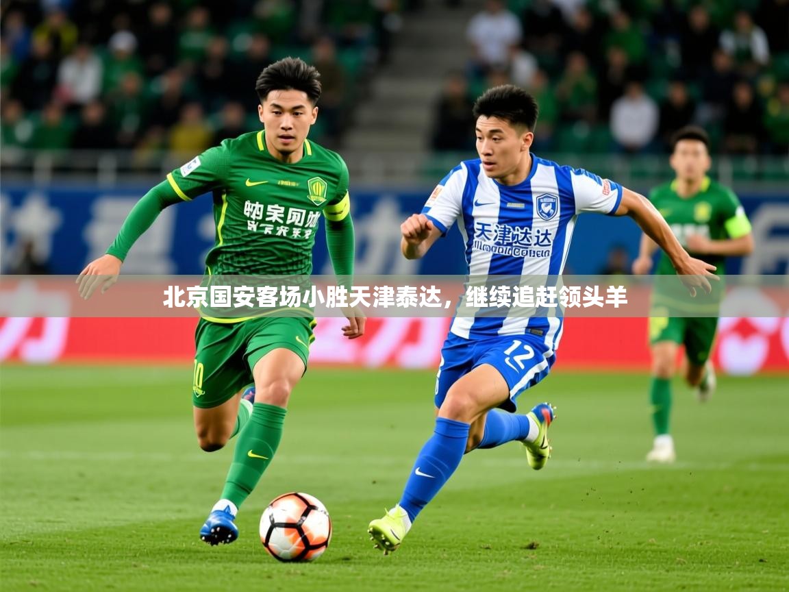 2026 极直播app北京国安客场小胜天津泰达，继续追赶领头羊  第1张