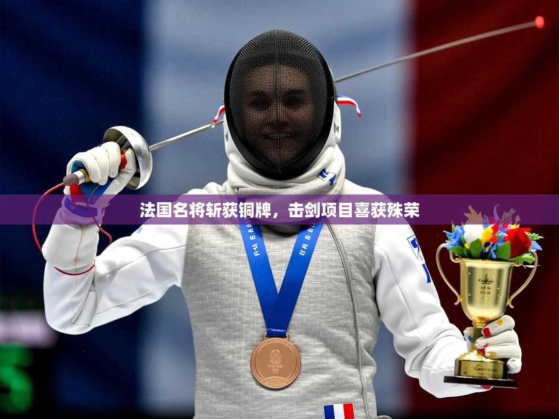 2026 极直播app下载法国名将斩获铜牌，击剑项目喜获殊荣  第1张