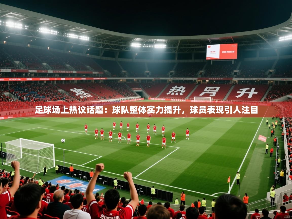 2026 极直播nba足球场上热议话题：球队整体实力提升，球员表现引人注目  第1张