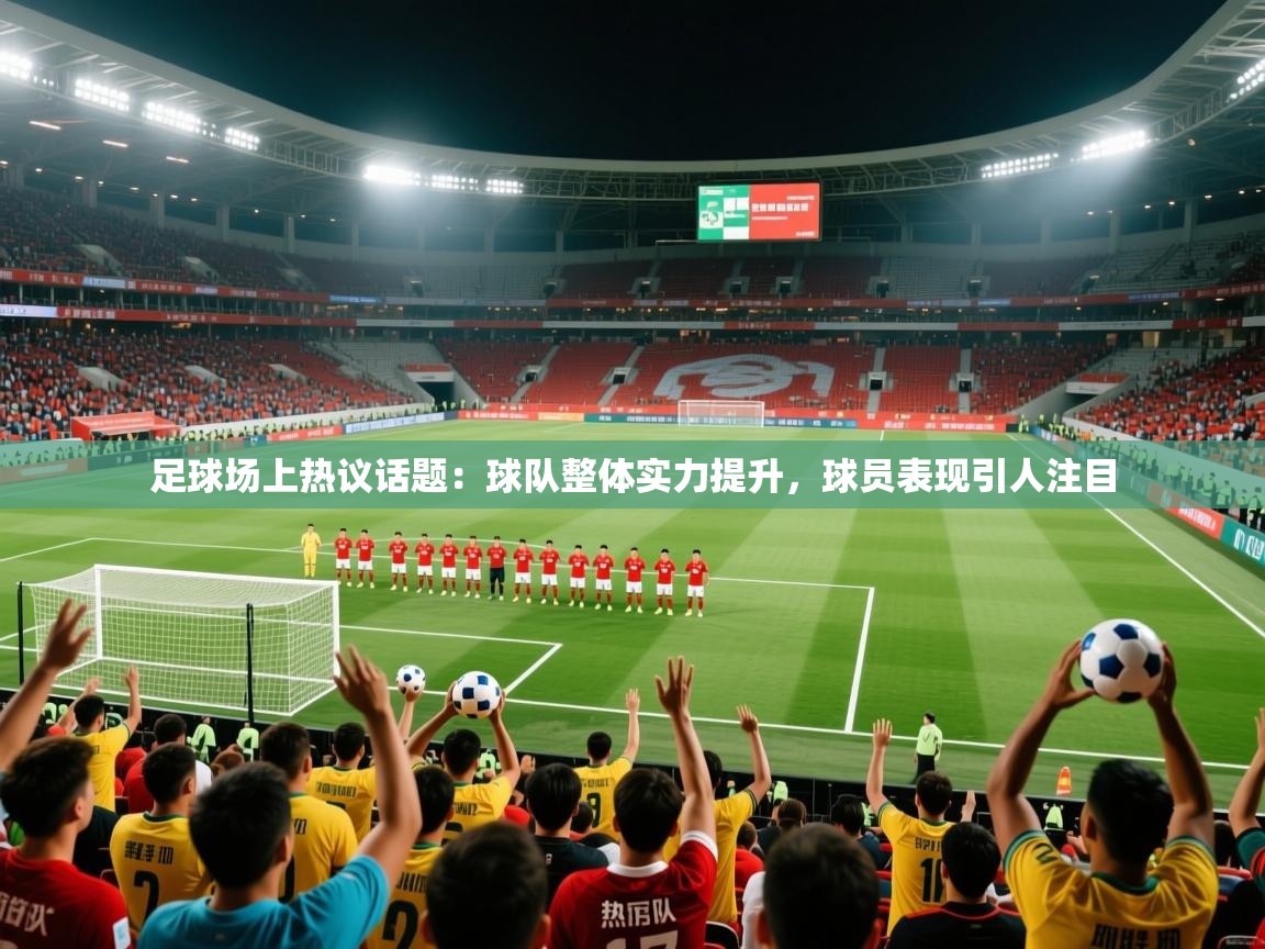 2026 极直播nba足球场上热议话题：球队整体实力提升，球员表现引人注目  第2张