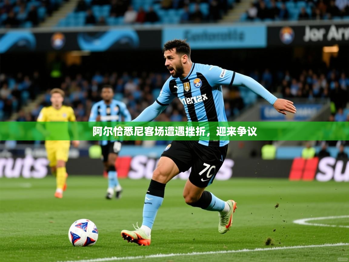 2026 极直播下载阿尔恰悉尼客场遭遇挫折，迎来争议  第1张