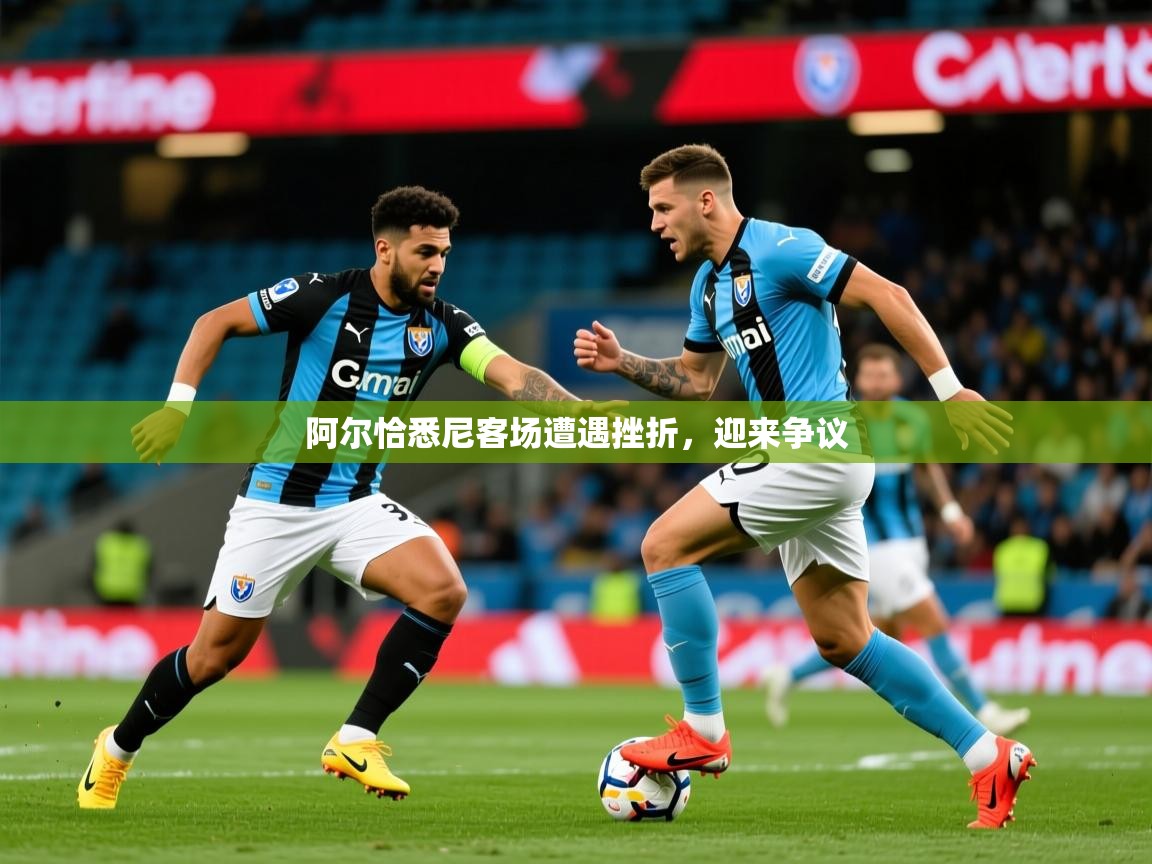 2026 极直播下载阿尔恰悉尼客场遭遇挫折，迎来争议  第2张