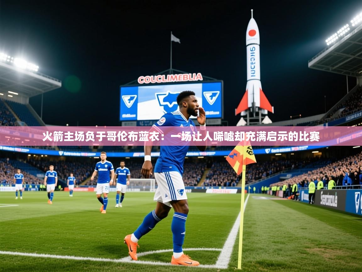 2026 极直播app火箭主场负于哥伦布蓝衣：一场让人唏嘘却充满启示的比赛  第1张