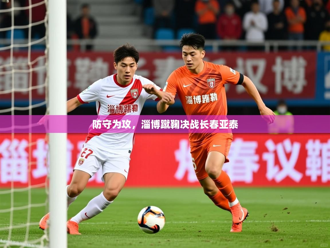 2026 极直播app下载防守为攻，淄博蹴鞠决战长春亚泰  第1张