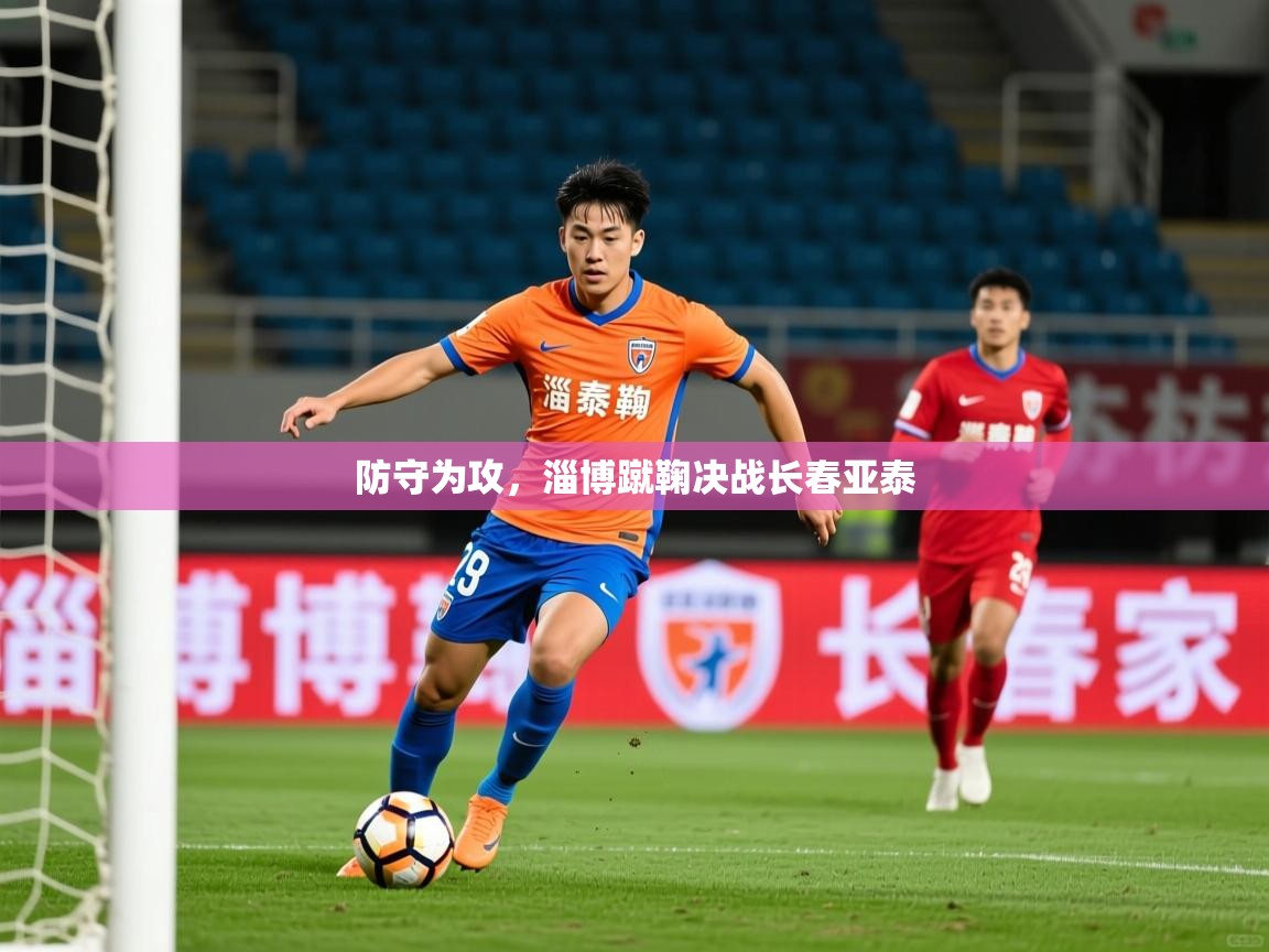 2026 极直播app下载防守为攻，淄博蹴鞠决战长春亚泰  第4张