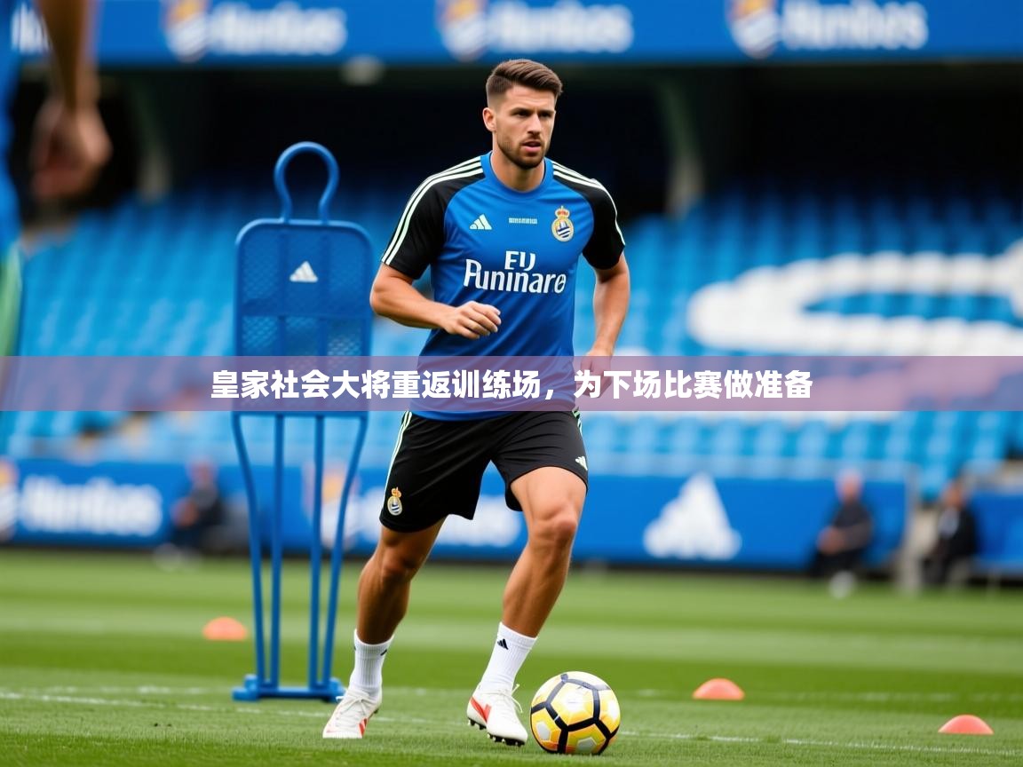 2026 极直播高清皇家社会大将重返训练场,为下场比赛做准备 第3张