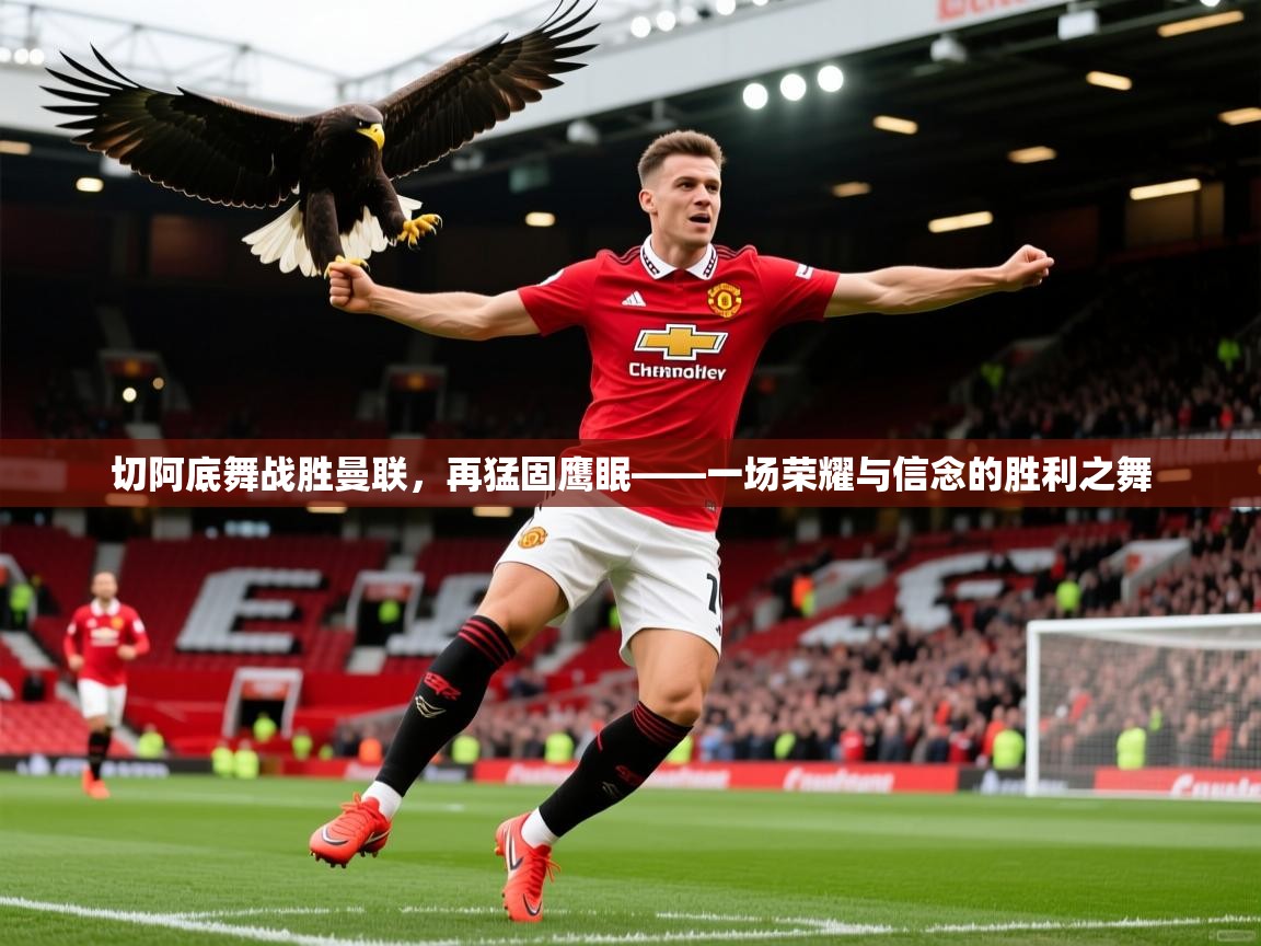 2026 优直播切阿底舞战胜曼联，再猛固鹰眠——一场荣耀与信念的胜利之舞  第4张