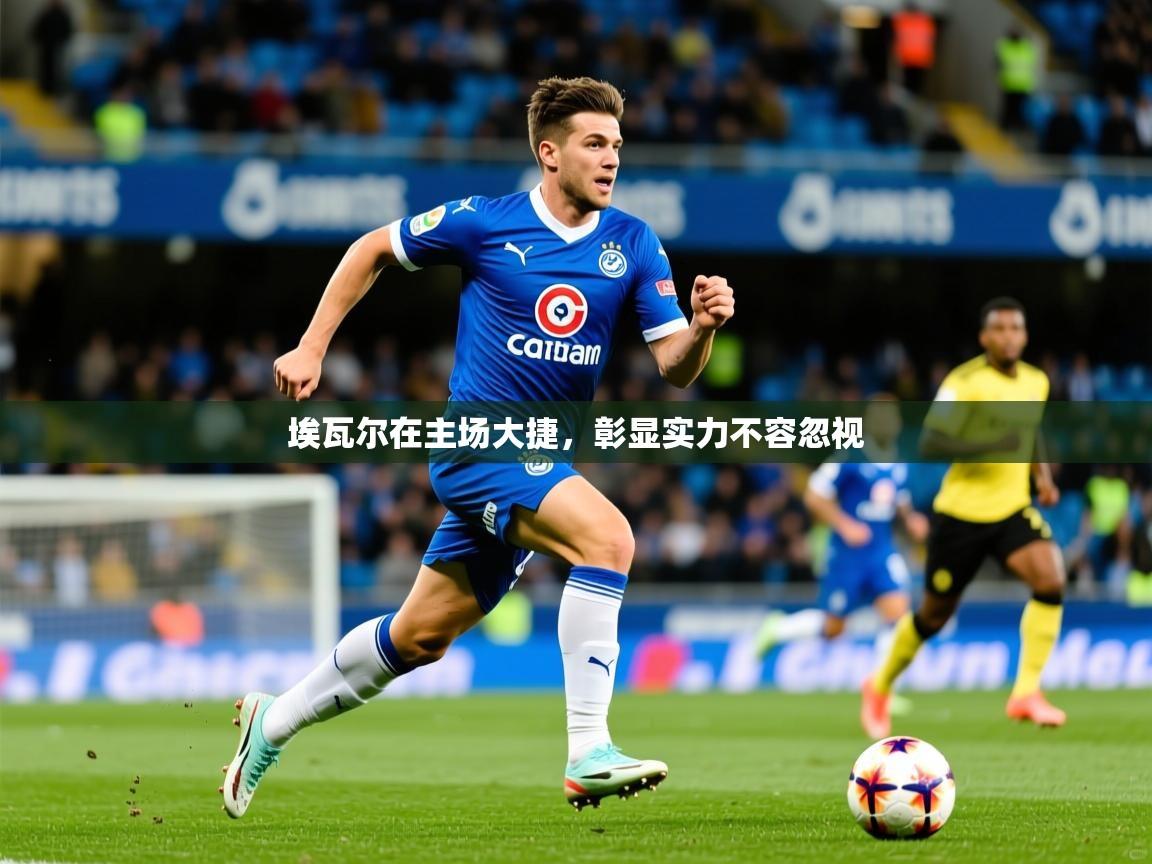 2026 极直播下载埃瓦尔在主场大捷，彰显实力不容忽视  第1张