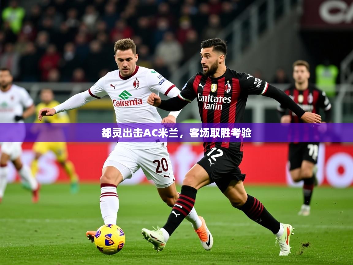 2026 极直播下载都灵出击AC米兰，客场取胜考验  第1张
