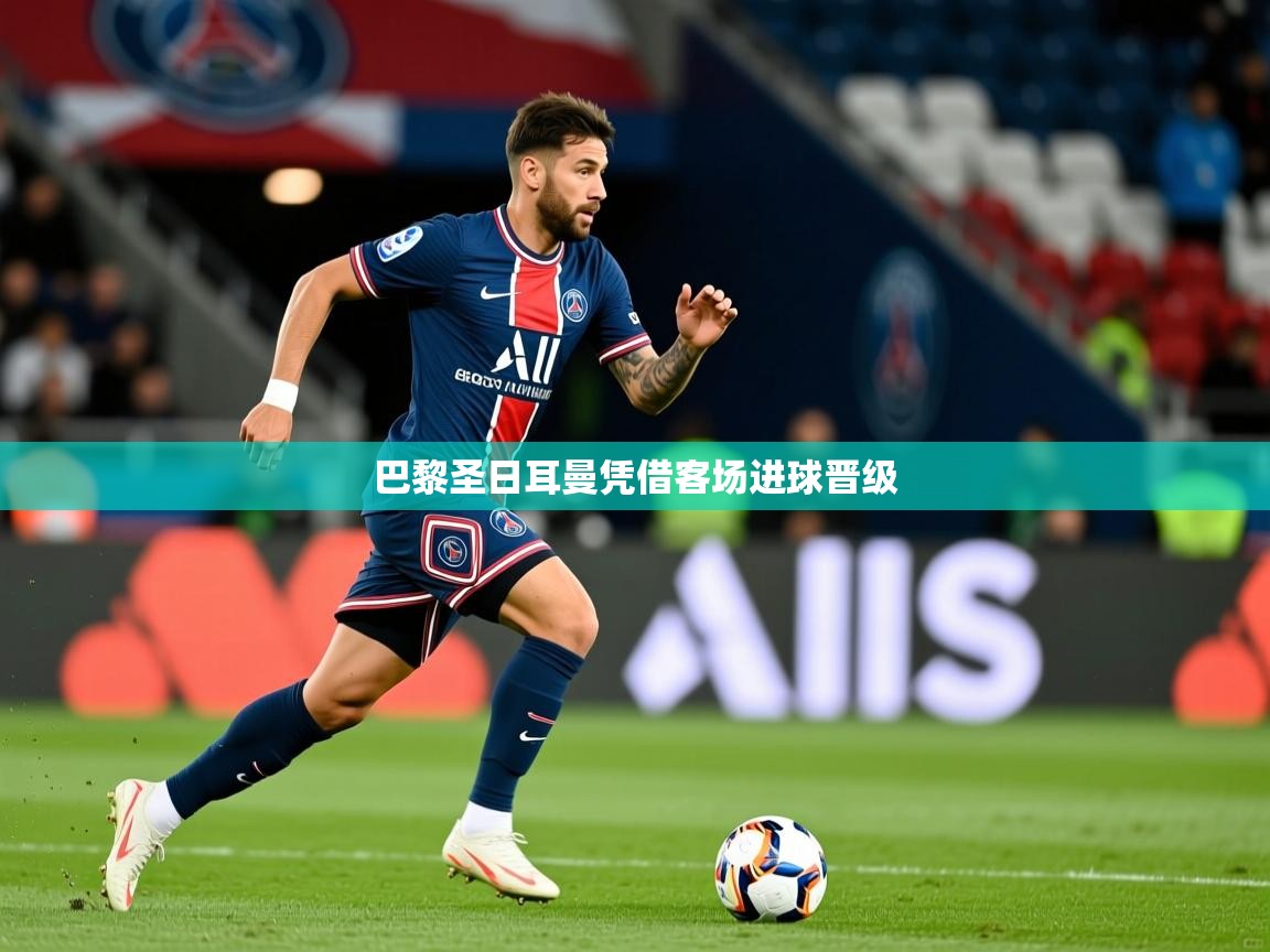 2026 极直播高清巴黎圣日耳曼凭借客场进球晋级  第1张