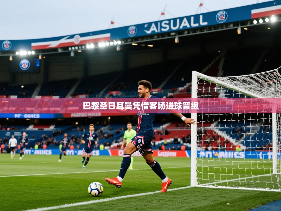 2026 极直播高清巴黎圣日耳曼凭借客场进球晋级  第3张