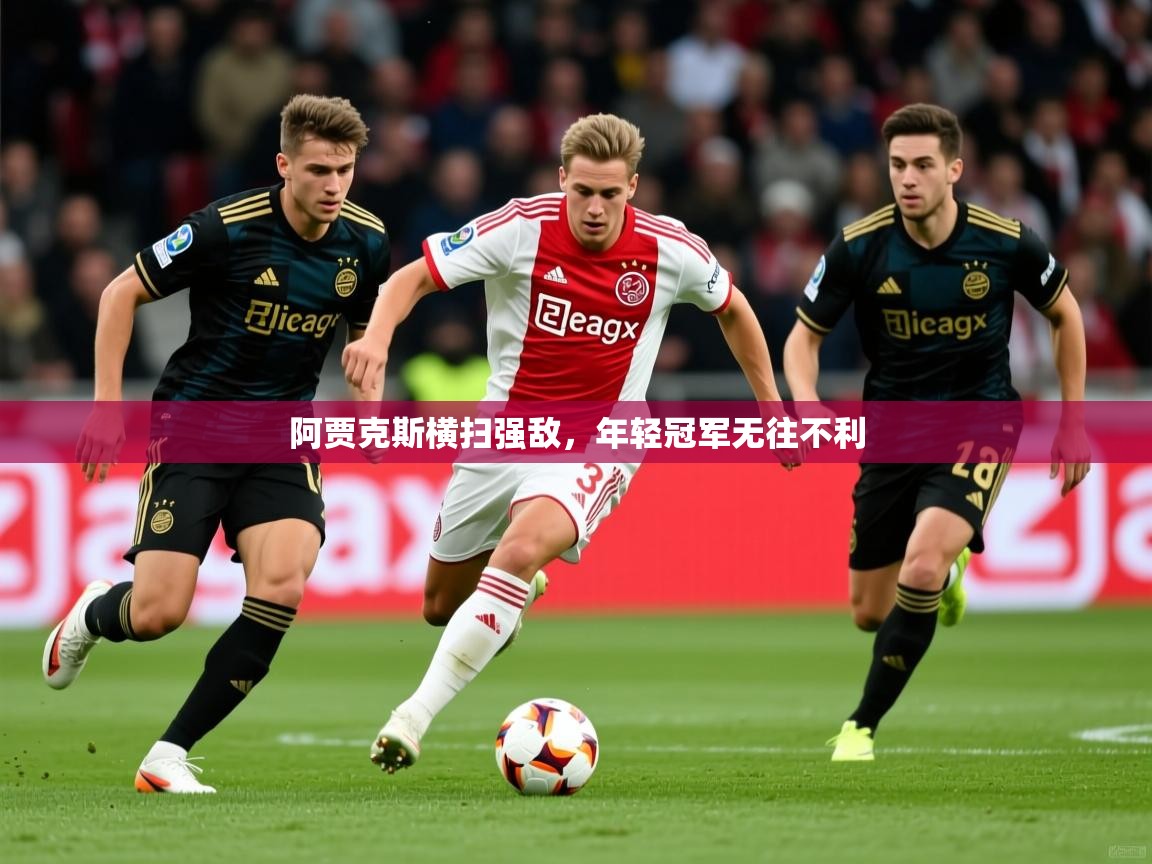 2026 极直播在线直播免费观看阿贾克斯横扫强敌,年轻冠军无往不利 第1张