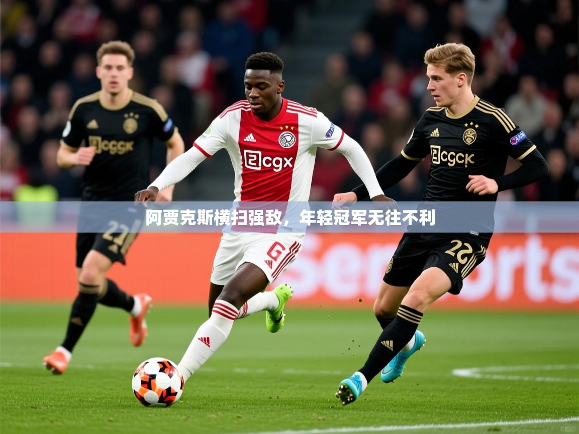 2026 极直播在线直播免费观看阿贾克斯横扫强敌,年轻冠军无往不利 第4张