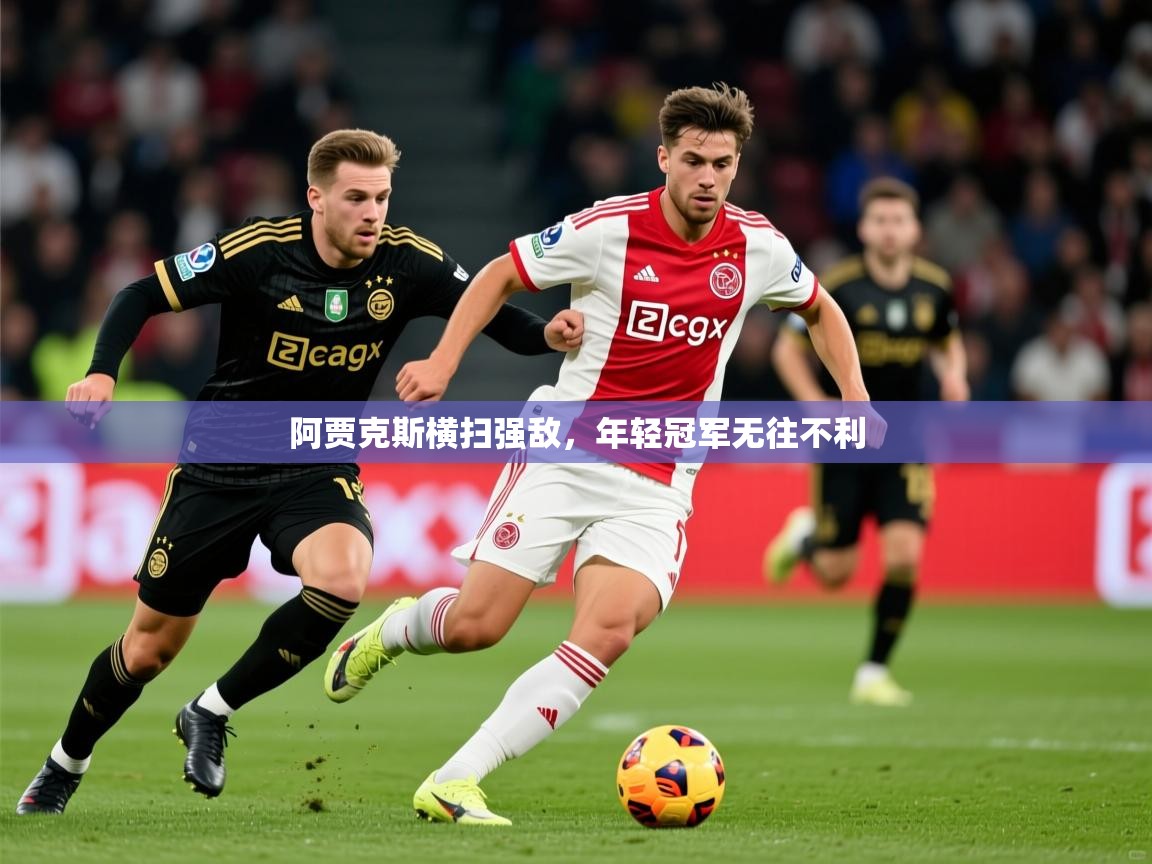 2026 极直播在线直播免费观看阿贾克斯横扫强敌,年轻冠军无往不利 第2张