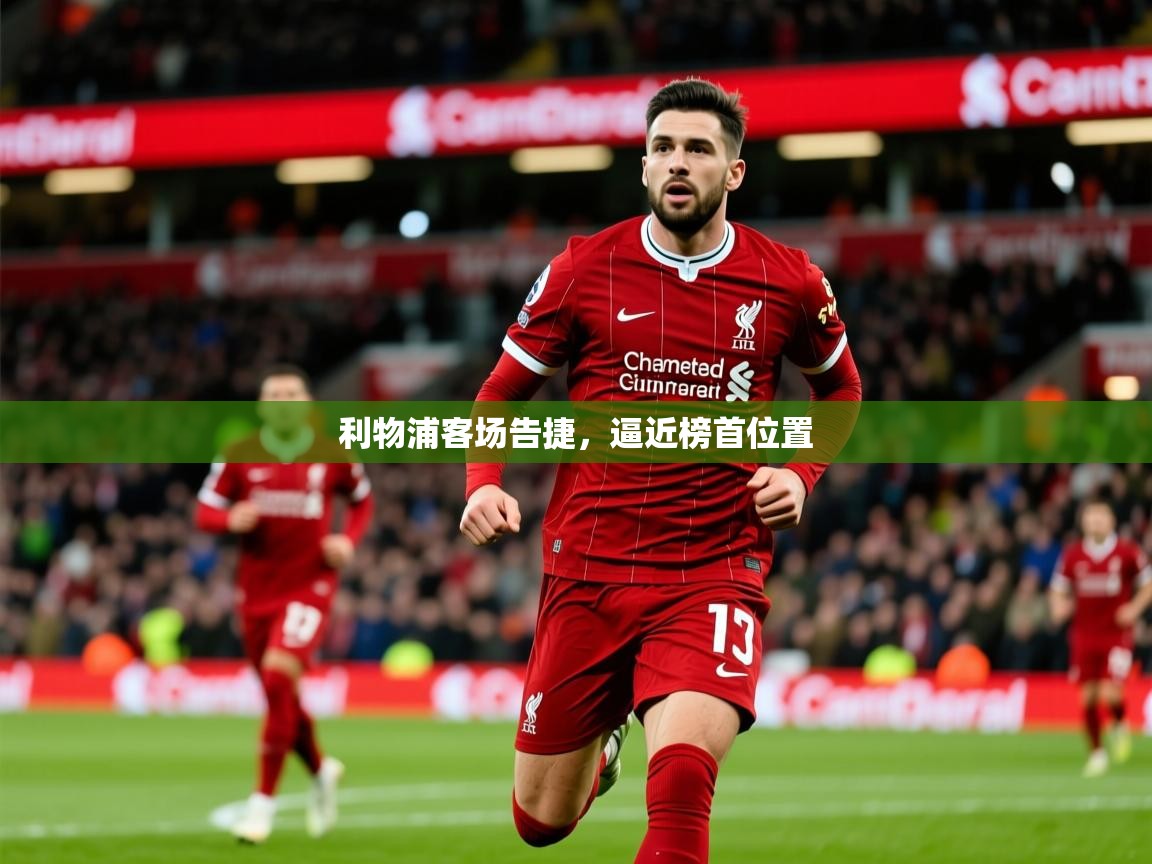 2026 优直播利物浦客场告捷,逼近榜首位置 第2张