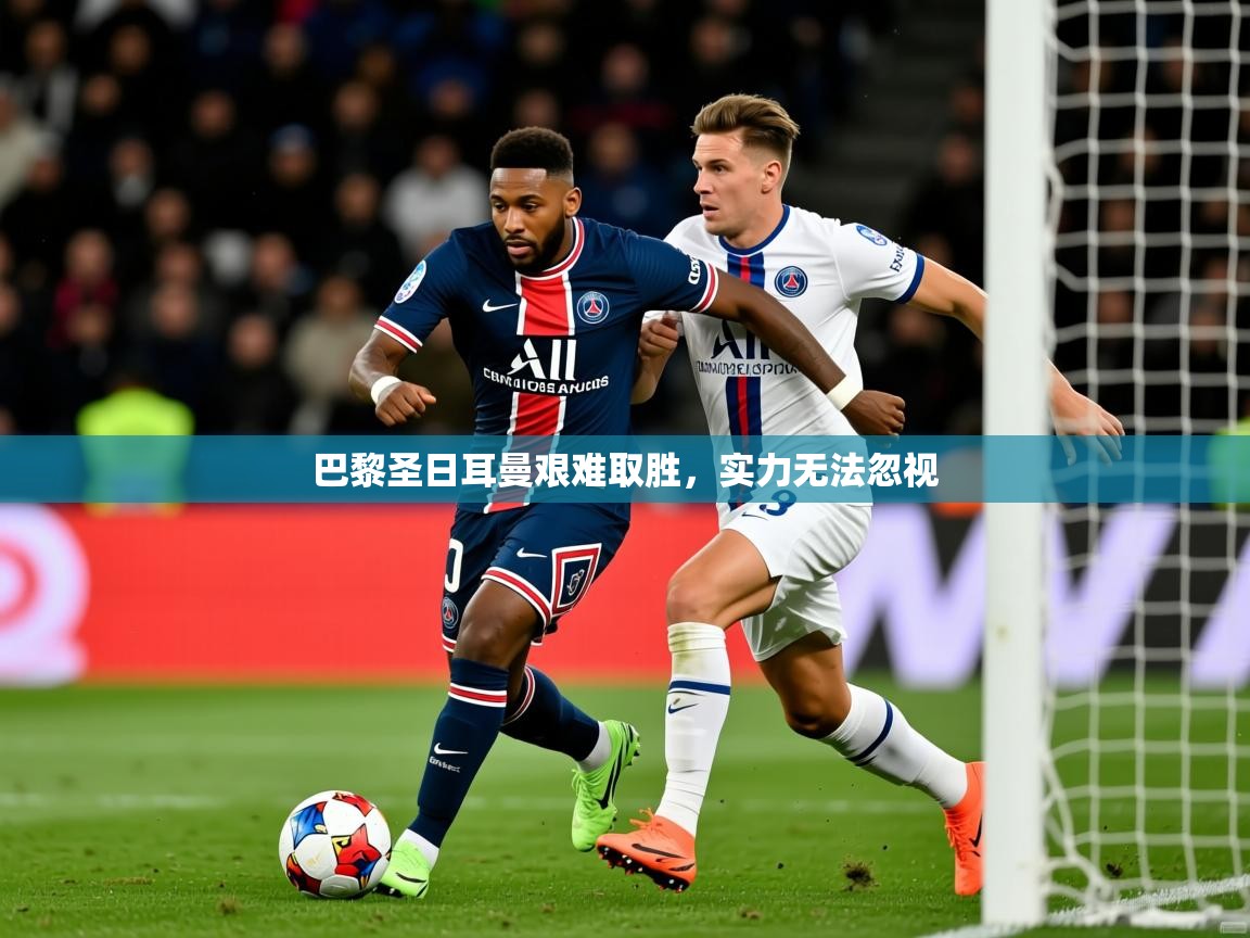 2026 极直播高清巴黎圣日耳曼艰难取胜,实力无法忽视 第4张